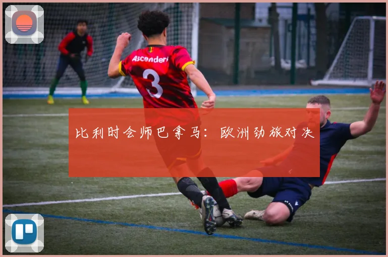 比利时会师巴拿马：欧洲劲旅对决