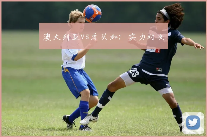 澳大利亚vs牙买加：实力对决
