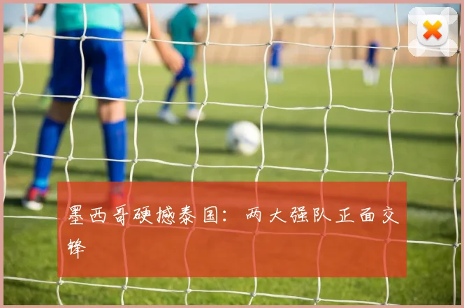 墨西哥硬撼泰国：两大强队正面交锋