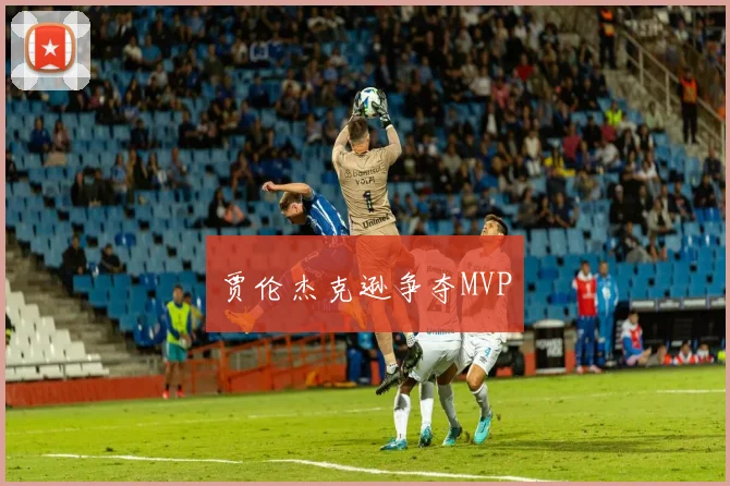 贾伦杰克逊争夺MVP