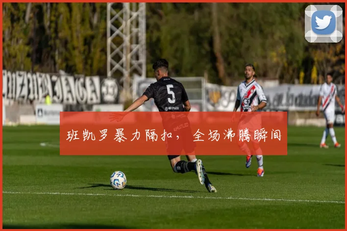 班凯罗暴力隔扣，全场沸腾瞬间
