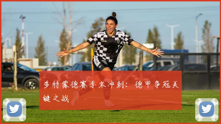 多特蒙德赛季末冲刺：德甲争冠关键之战