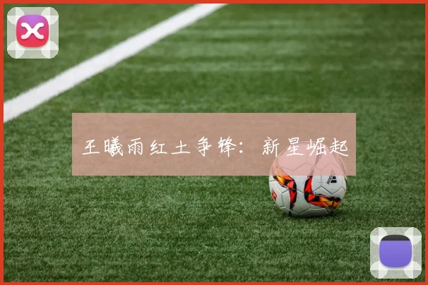 王曦雨红土争锋：新星崛起