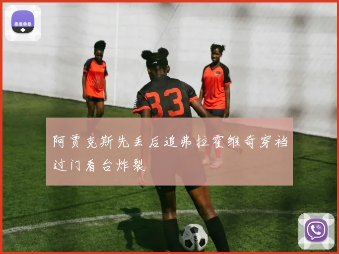 阿贾克斯先丢后追弗拉霍维奇穿裆过门看台炸裂
