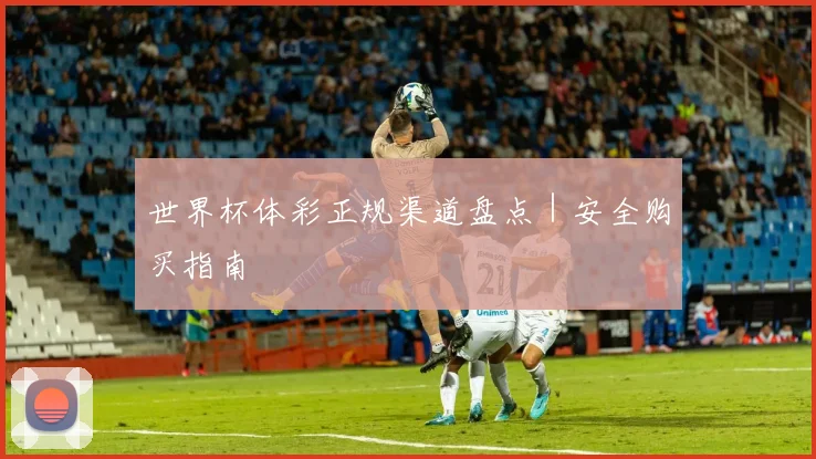 世界杯体彩正规渠道盘点｜安全购买指南