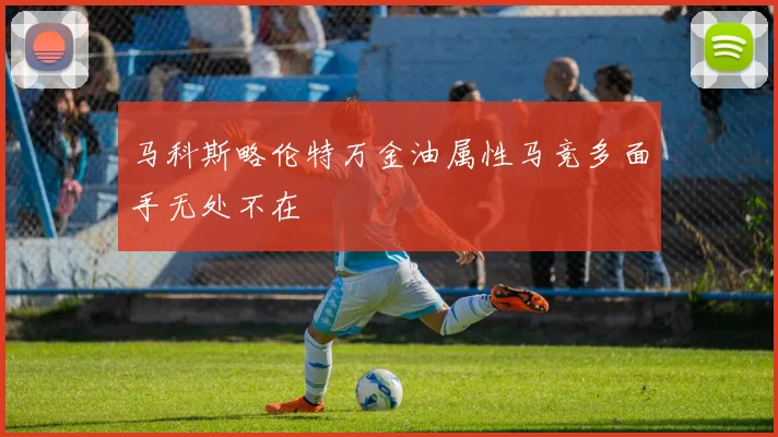 马科斯略伦特万金油属性马竞多面手无处不在