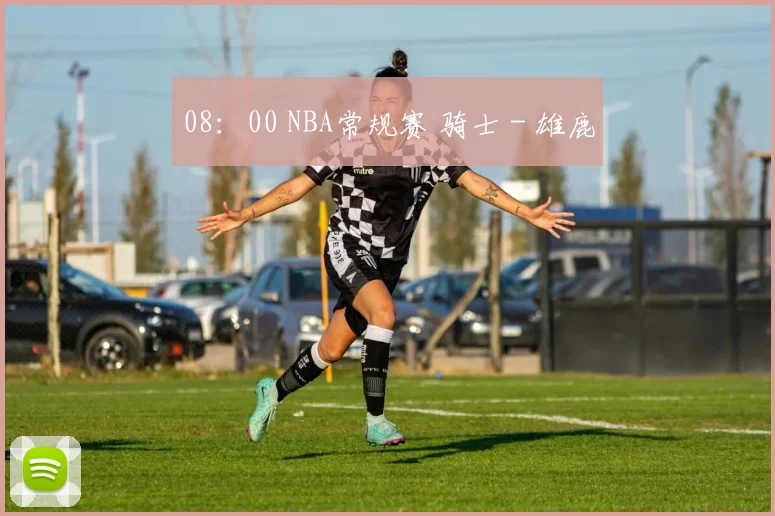 08：00 NBA常规赛 骑士 - 雄鹿