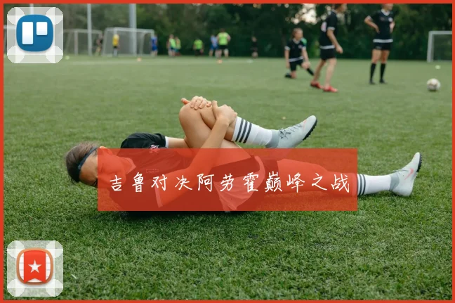 吉鲁对决阿劳霍巅峰之战