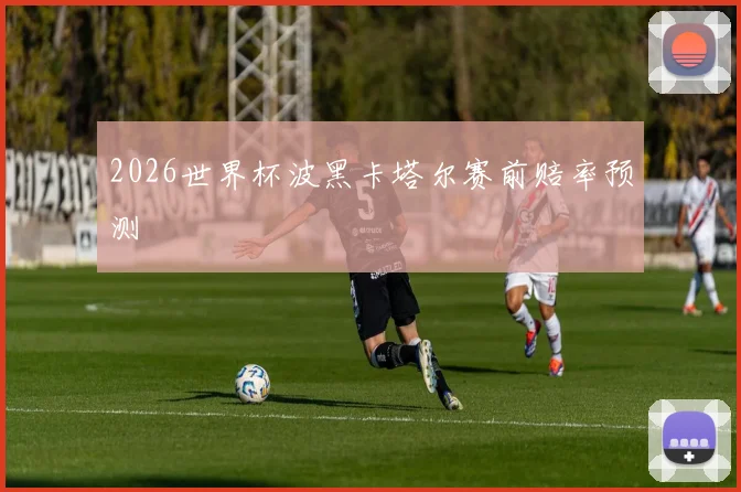 2026世界杯波黑卡塔尔赛前赔率预测
