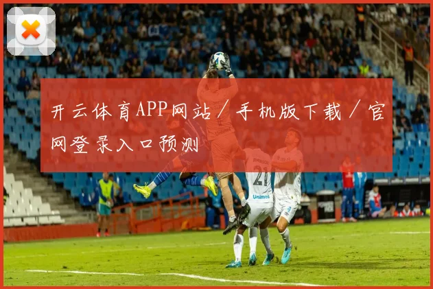开云体育APP网站／手机版下载／官网登录入口预测