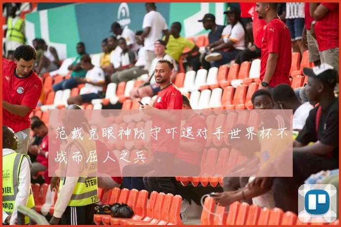 范戴克眼神防守吓退对手世界杯不战而屈人之兵