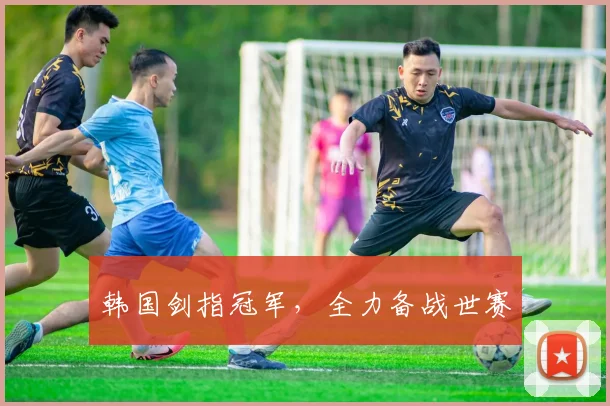 韩国剑指冠军，全力备战世赛