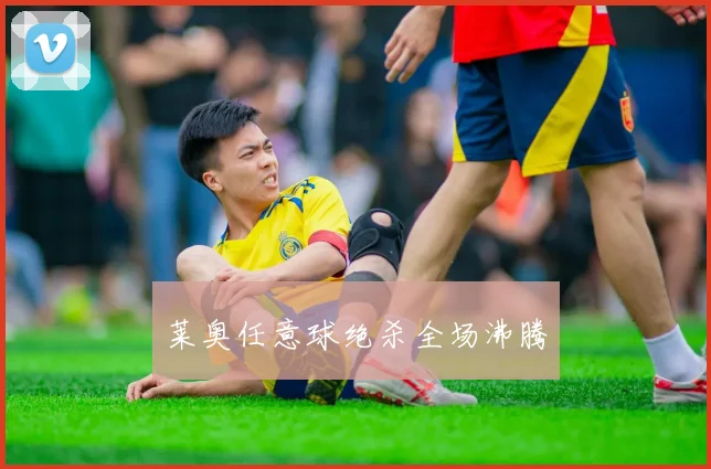 莱奥任意球绝杀全场沸腾