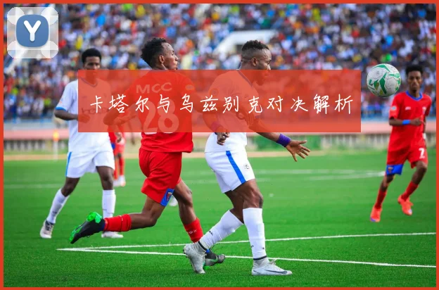 卡塔尔与乌兹别克对决解析
