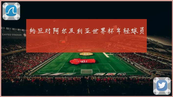 约旦对阿尔及利亚世界杯年轻球员