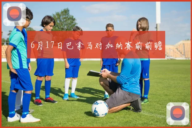 6月17日巴拿马对加纳赛前前瞻