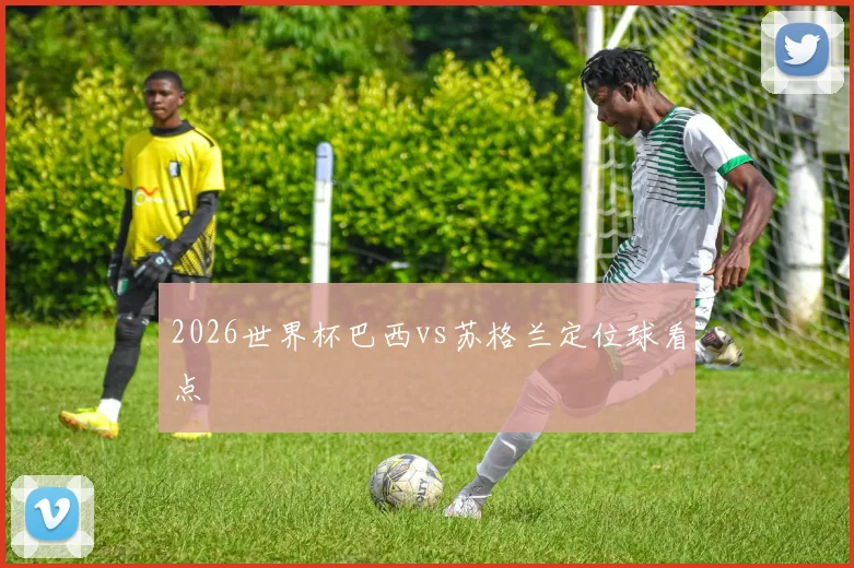 2026世界杯巴西vs苏格兰定位球看点