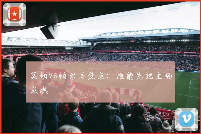 莱切vs帕尔马焦点：谁能先把主场点燃