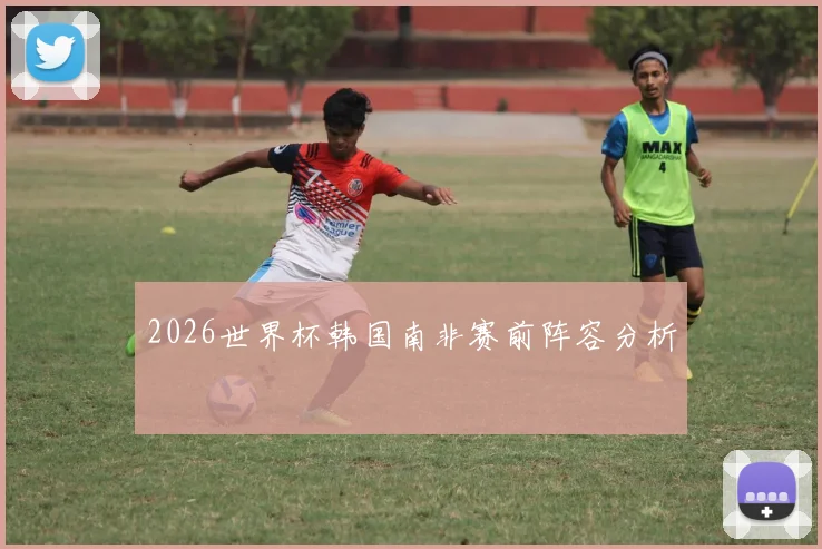 2026世界杯韩国南非赛前阵容分析