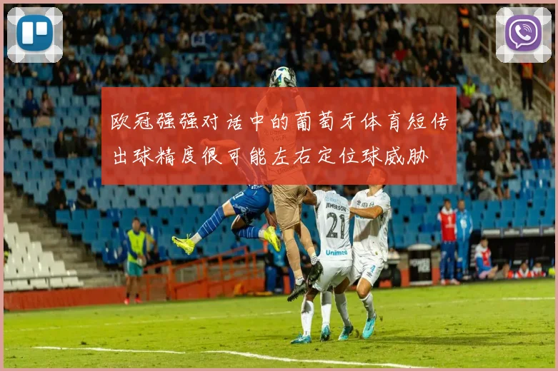 欧冠强强对话中的葡萄牙体育短传出球精度很可能左右定位球威胁