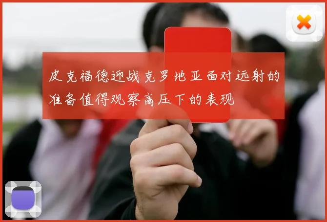 皮克福德迎战克罗地亚面对远射的准备值得观察高压下的表现