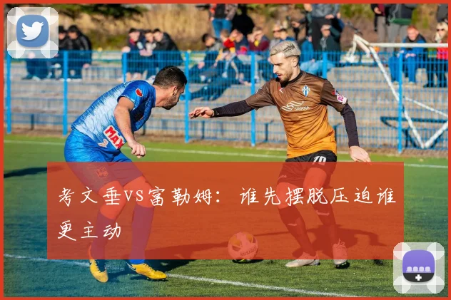 考文垂vs富勒姆：谁先摆脱压迫谁更主动