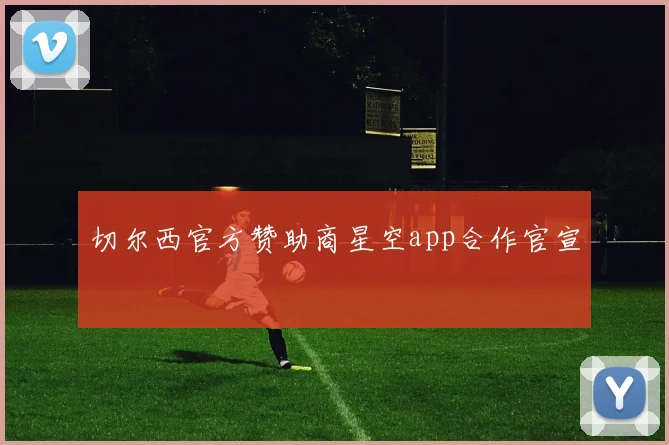 切尔西官方赞助商星空app合作官宣