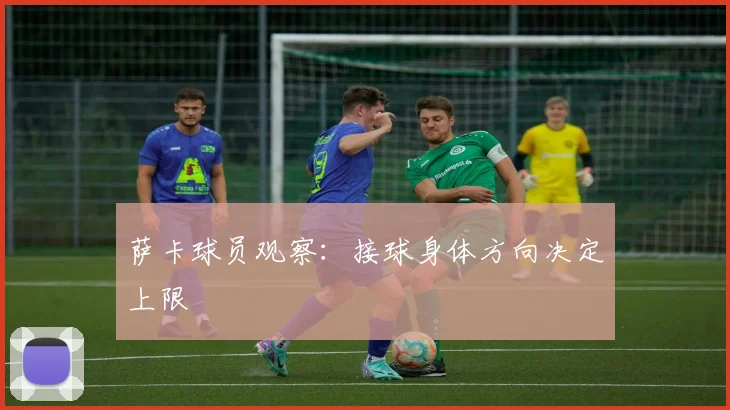 萨卡球员观察：接球身体方向决定上限