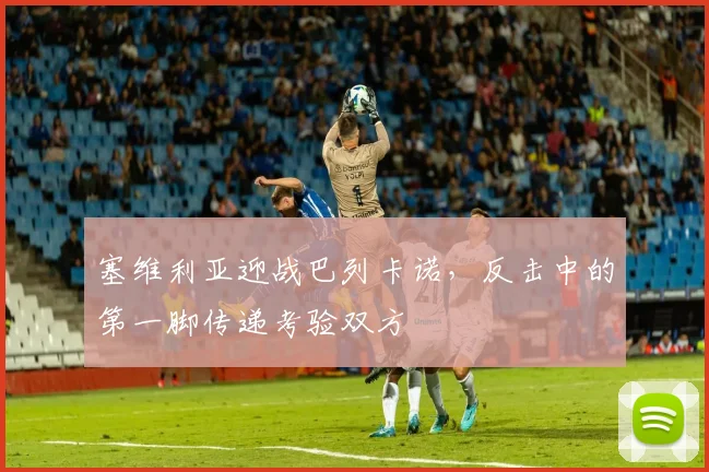 塞维利亚迎战巴列卡诺，反击中的第一脚传递考验双方