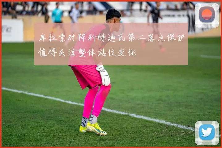 库拉索对阵科特迪瓦第二落点保护值得关注整体站位变化