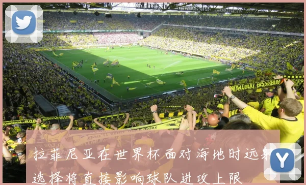 拉菲尼亚在世界杯面对海地时远射选择将直接影响球队进攻上限