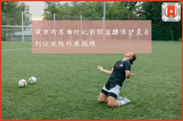 埃尔内尼面对比利时后腰保护是否到位攻防作用梳理
