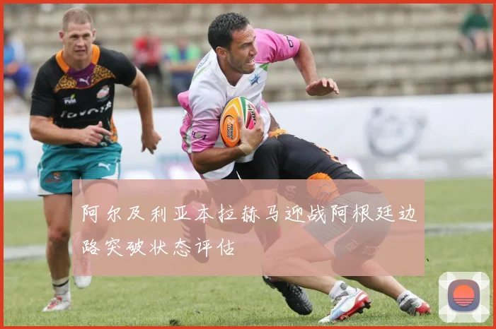 阿尔及利亚本拉赫马迎战阿根廷边路突破状态评估