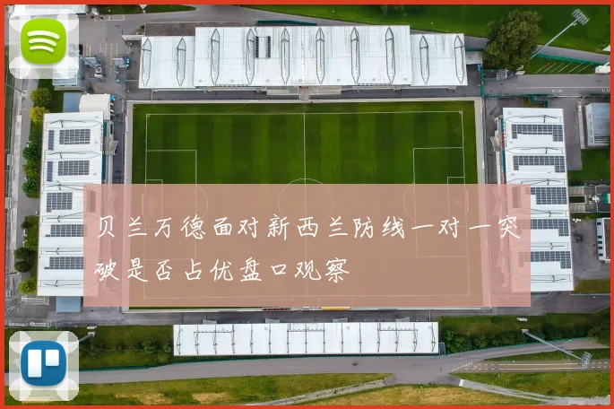 贝兰万德面对新西兰防线一对一突破是否占优盘口观察