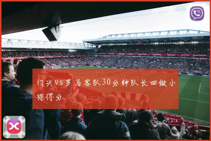 门兴vs罗马客队30分钟队长回做小将得分