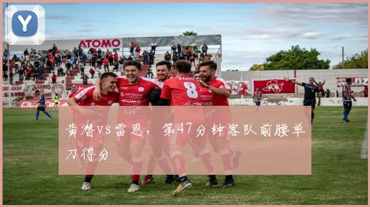 黄潜vs雷恩,第47分钟客队前腰单刀得分