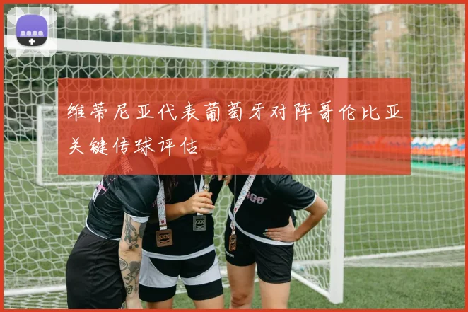 维蒂尼亚代表葡萄牙对阵哥伦比亚关键传球评估