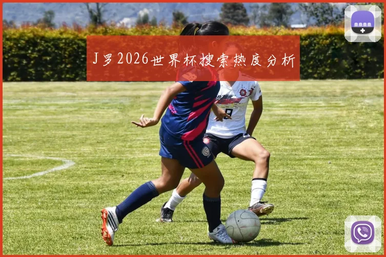 J罗2026世界杯搜索热度分析