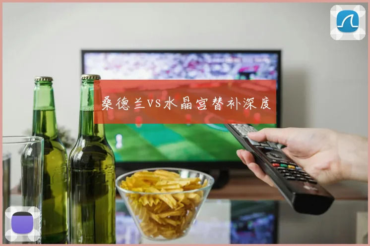桑德兰vs水晶宫替补深度