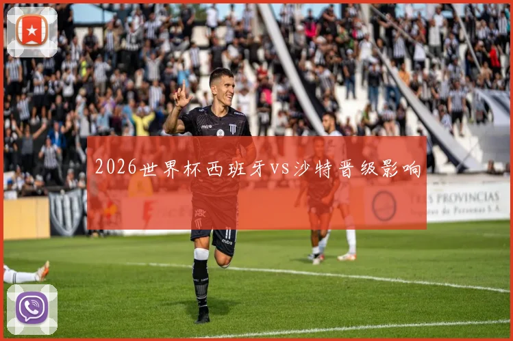 2026世界杯西班牙vs沙特晋级影响