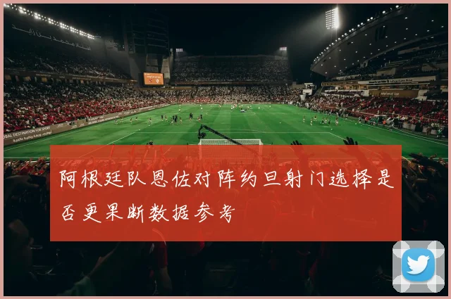 阿根廷队恩佐对阵约旦射门选择是否更果断数据参考