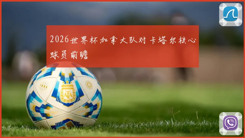 2026世界杯加拿大队对卡塔尔核心球员前瞻