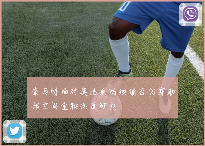 奈马特面对奥地利防线能否打穿肋部空间金靴热度研判