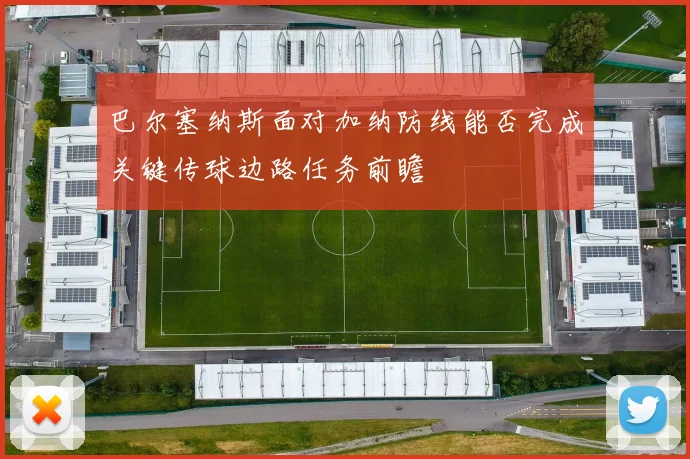 巴尔塞纳斯面对加纳防线能否完成关键传球边路任务前瞻