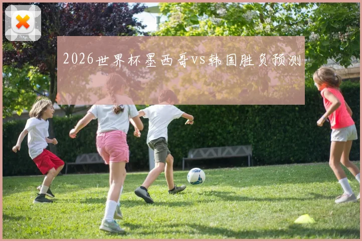 2026世界杯墨西哥vs韩国胜负预测